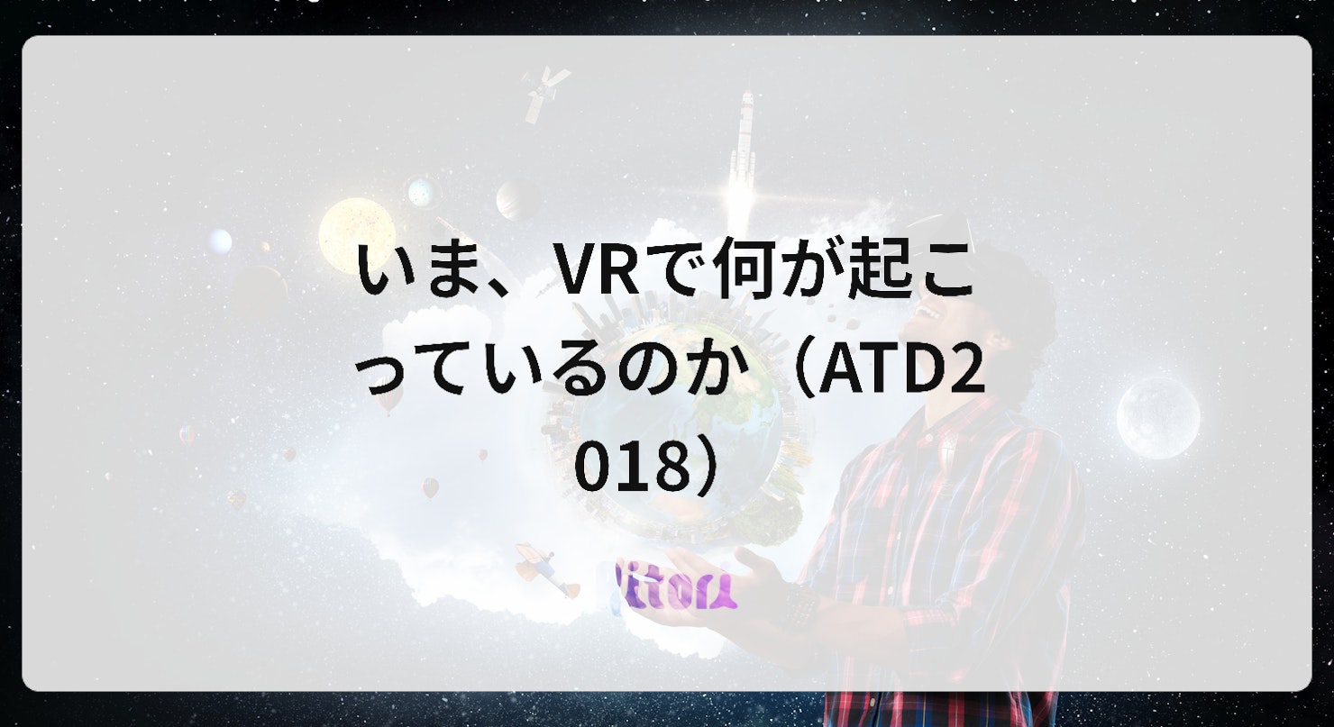 いま、VRで何が起こっているのか（ATD2018）