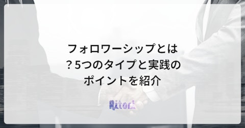 フォロワーシップとは?5つのタイプと実践のポイントを紹介