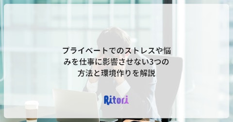 プライベートでのストレスや悩みを仕事に影響させない3つの方法と環境作りを解説