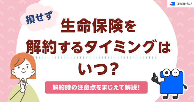 損せず生命保険を解約するタイミングはいつ？解約時の注意点をまじえて解説！