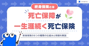 終身保険とは死亡保障が一生涯続く死亡保険。終身保険の6つの種類の仕組みと特徴を解説