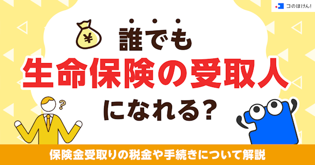 誰でも生命保険の受取人になれる？保険金受取りの税金や手続きについて解説