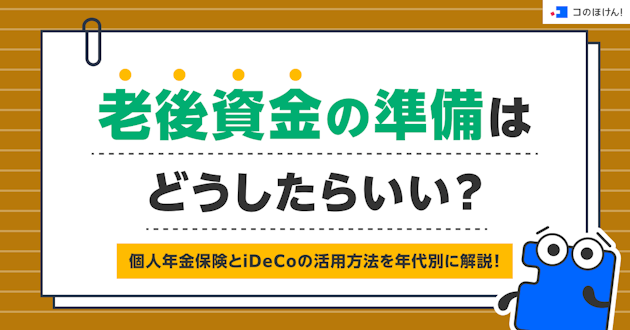 老後資金の準備はどうしたらいい？個人年金保険とiDeCoの活用方法を年代別に解説！