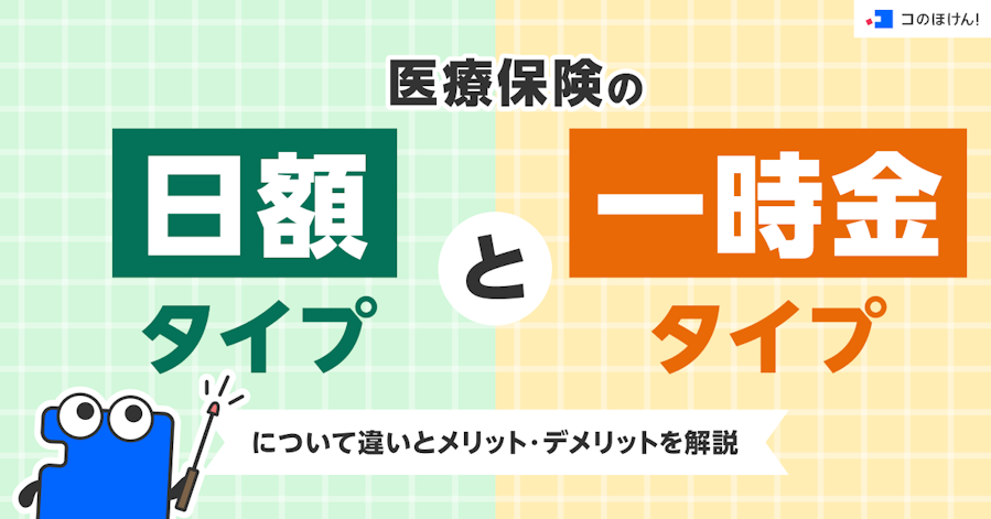 医療保険の日額タイプと一時金タイプについて違いとメリット・デメリットを解説