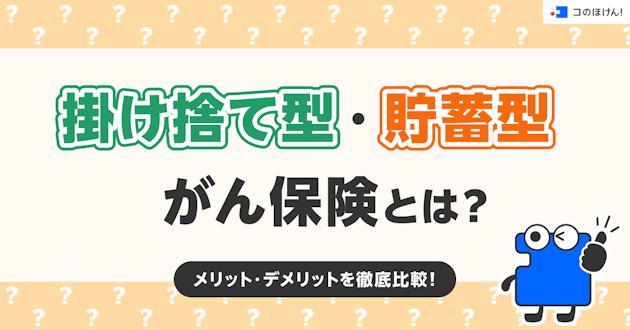 掛け捨て型・貯蓄型がん保険とは？メリット・デメリットを徹底比較！