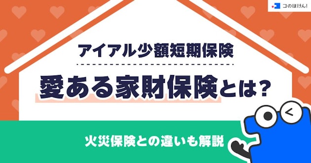 アイアル少額短期保険・愛ある家財保険とは？火災保険との違いも解説
