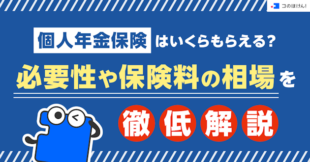 個人年金保険はいくらもらえる？必要性や保険料の相場を徹底解説