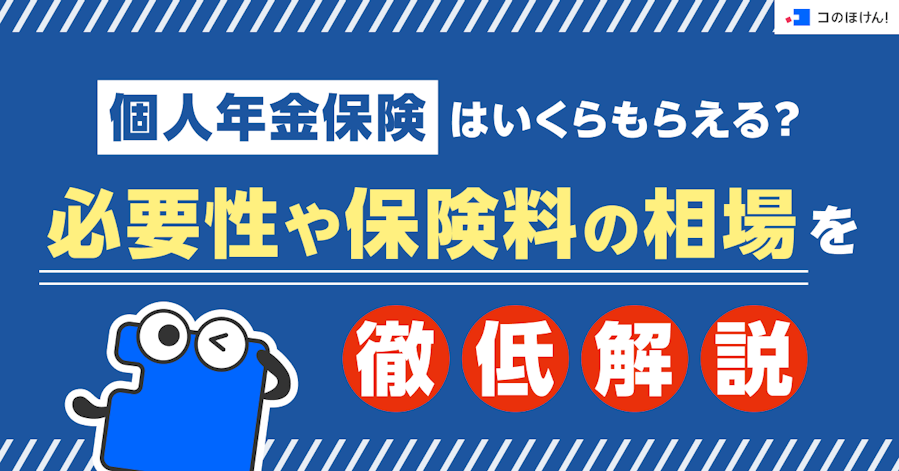 個人年金保険はいくらもらえる?必要性や保険料の相場を徹底解説