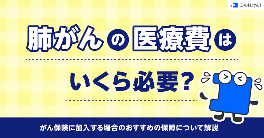 肺がんの医療費はいくら必要?がん保険に加入する場合のおすすめの保障について解説