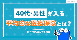 40代・男性が入る平均的な医療保険とは？おすすめの選び方も紹介