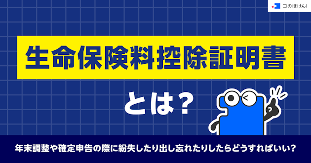 生命保険料控除証明書とは？年末調整や確定申告の際に紛失したり出し忘れたりしたらどうすればいい？