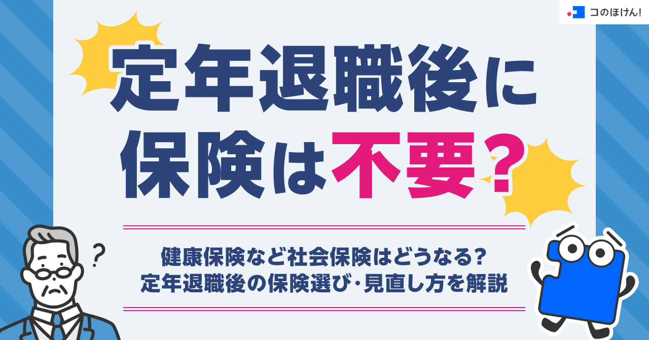 定年退職後に保険は不要？健康保険など社会保険はどうなる？定年退職後の保険選び・見直し方を解説