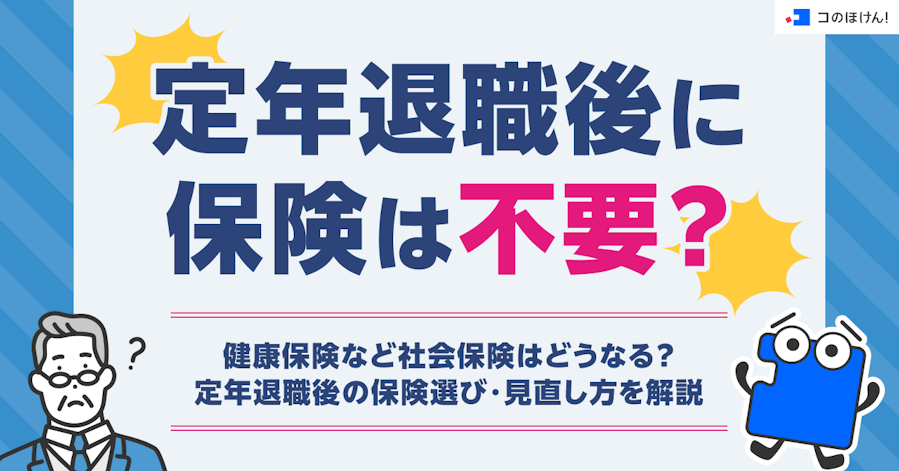 定年退職後に保険は不要?健康保険など社会保険はどうなる?定年退職後の保険選び・見直し方を解説