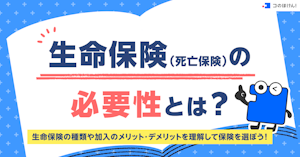 生命保険（死亡保険）の必要性とは？生命保険の種類や加入のメリット・デメリットを理解して保険を選ぼう！