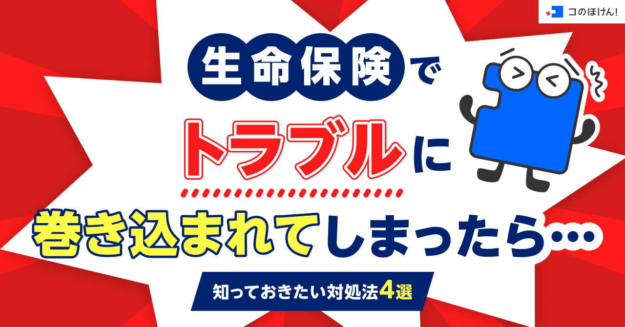 生命保険でトラブルに巻き込まれてしまったら…知っておきたい対処法4選
