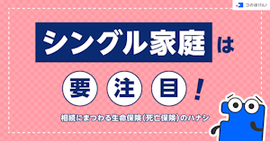 シングル家庭は要注目！相続にまつわる生命保険（死亡保険）のハナシ