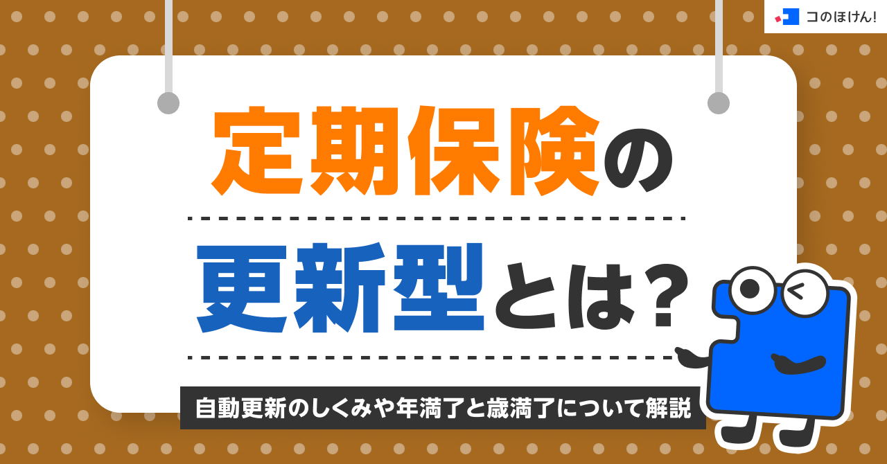 定期保険の更新型とは？自動更新のしくみや年満了と歳満了について解説