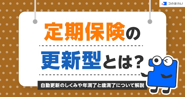 定期保険の更新型とは？自動更新のしくみや年満了と歳満了について解説