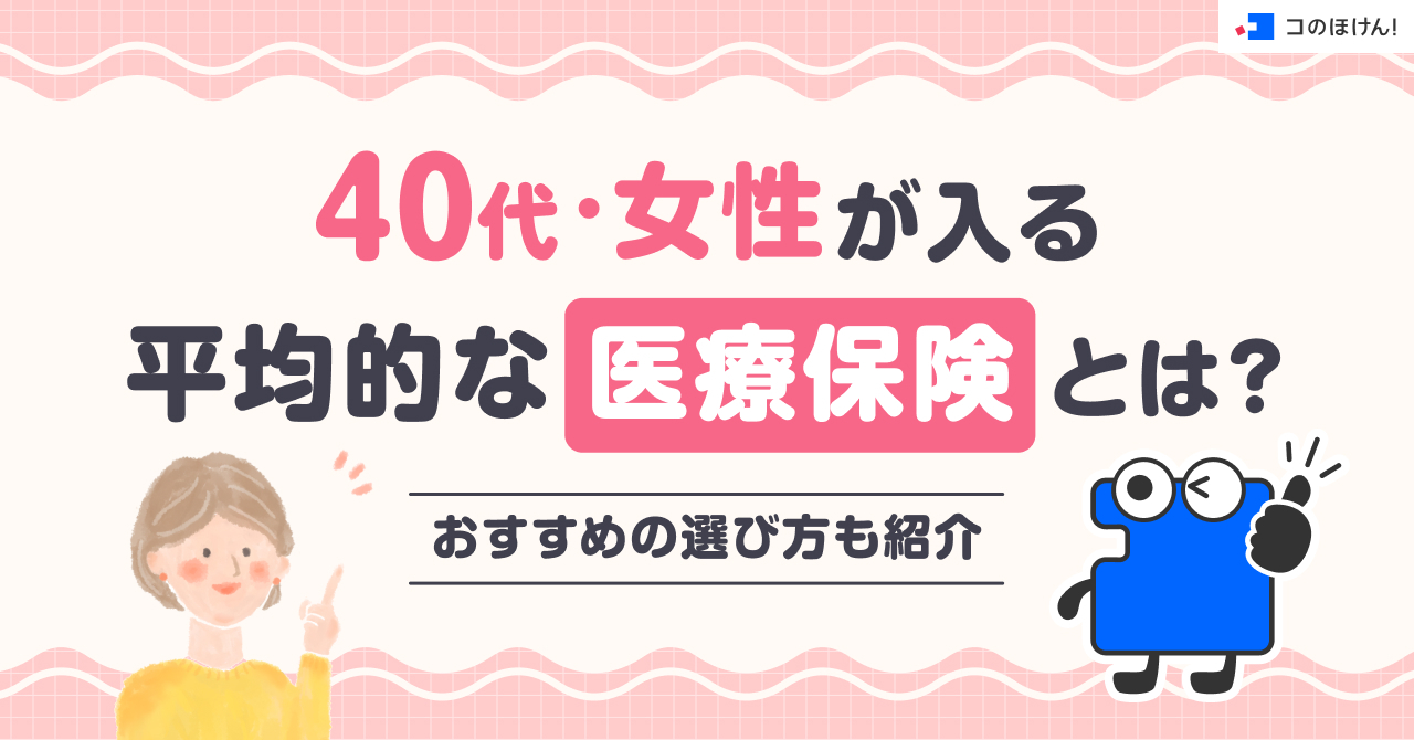 40代・女性が入る平均的な医療保険とは?おすすめの選び方も紹介