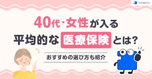 40代・女性が入る平均的な医療保険とは？おすすめの選び方も紹介