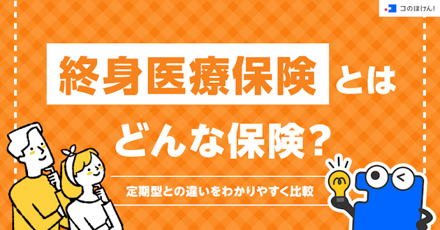 終身医療保険とはどんな保険？定期型との違いをわかりやすく比較