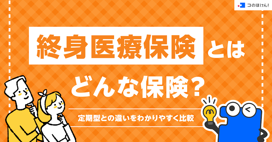 終身医療保険とはどんな保険?定期型との違いをわかりやすく比較