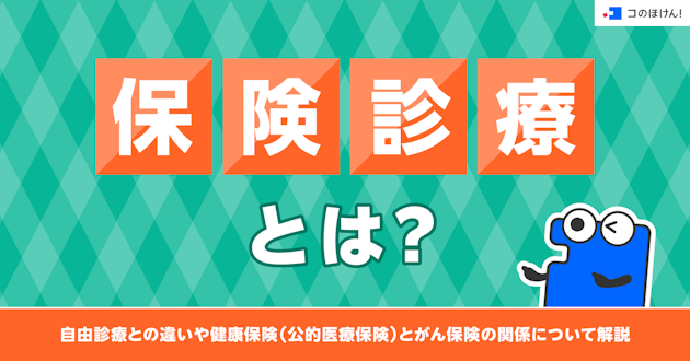 保険診療とは？自由診療との違いや健康保険（公的医療保険）とがん保険の関係について解説