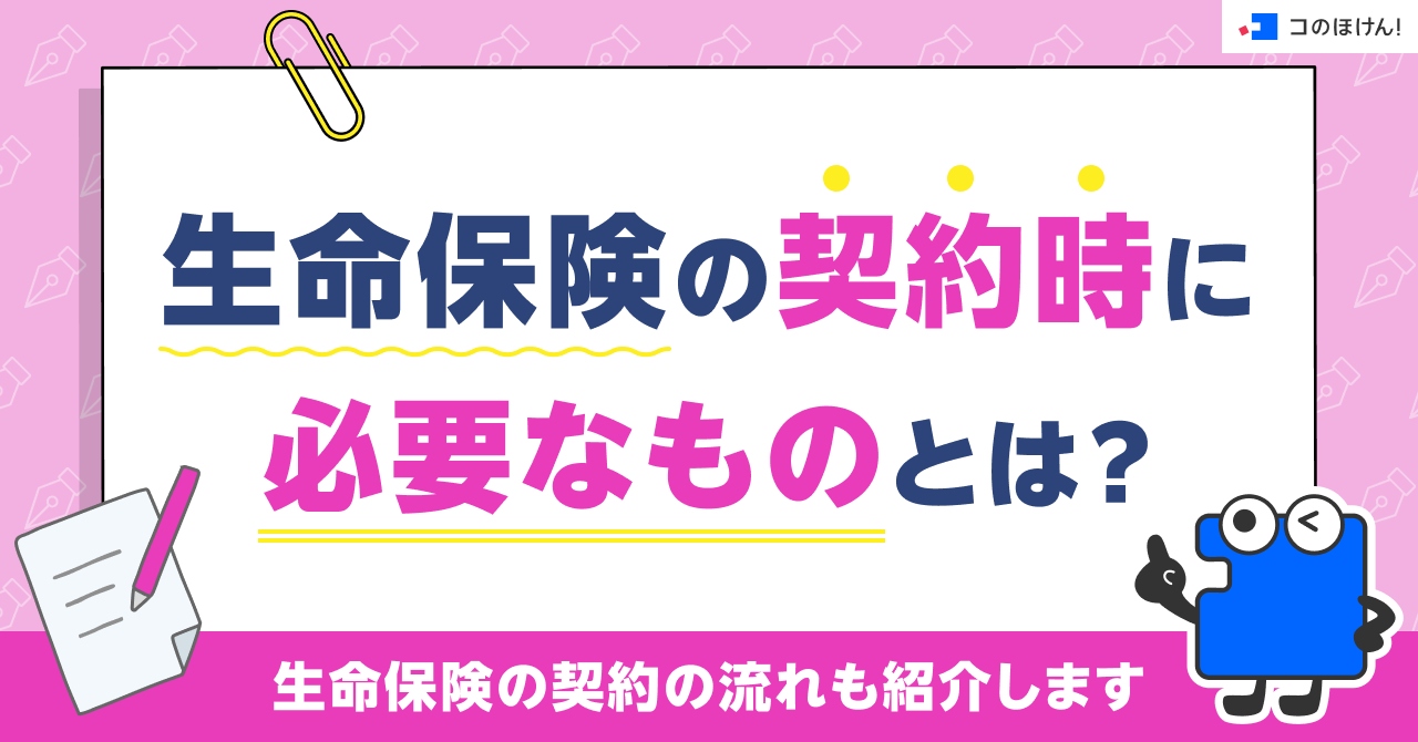 生命保険の契約時に必要なものとは？生命保険の契約の流れも紹介します