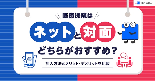 医療保険はネットと対面どちらがおすすめ？加入方法とメリット・デメリットを比較