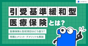 引受基準緩和型医療保険とは？医療保険と告知項目はどう違う？特徴とメリット・デメリットも解説