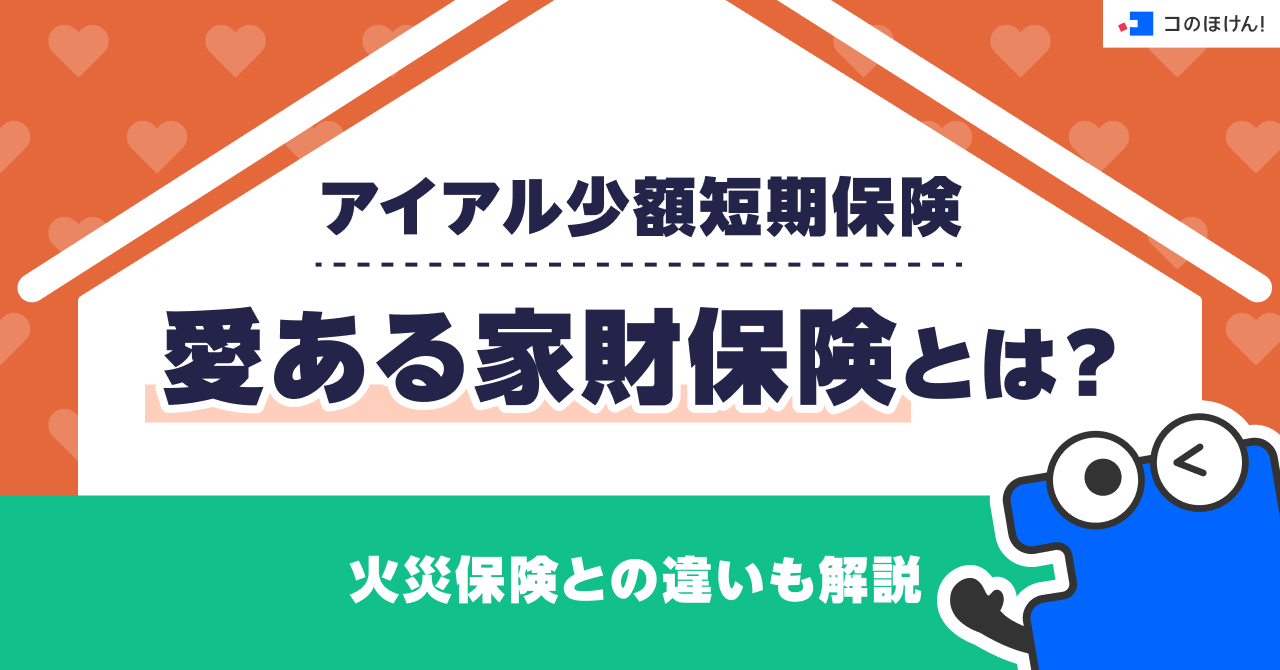 アイアル少額短期保険・愛ある家財保険とは？火災保険との違いも解説