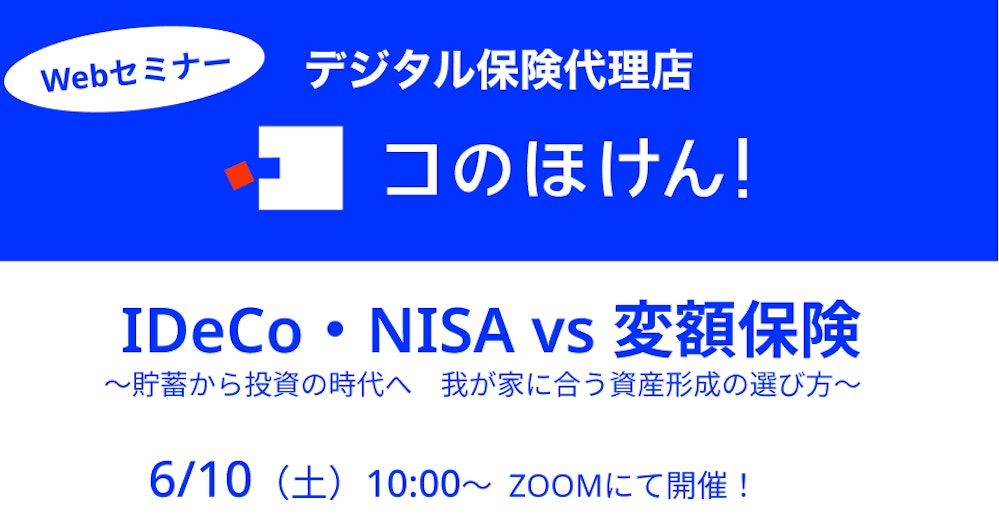 6/10(土)開催「IDeCo・NISA vs 変額保険 ~貯蓄から投資の時代へ 我が家に合う資産形成の選び方~」オンラインセミナー申込開始!
