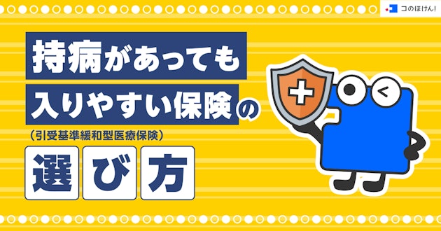 持病があっても入りやすい保険（引受基準緩和型医療保険）の選び方