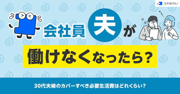会社員夫が働けなくなったら？30代夫婦のカバーすべき必要生活費はどれくらい？