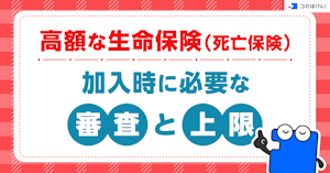 高額な生命保険（死亡保険）加入時に必要な審査と上限