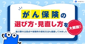 がん保険の選び方・見直し方を大解説！選ぶ際の注意点や保険料の節約方法も調査してみました