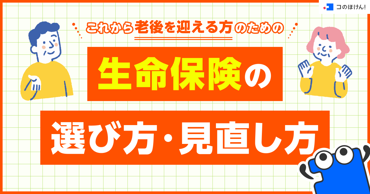 これから老後を迎える方のための生命保険の選び方・見直し方