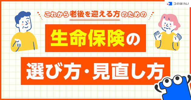 これから老後を迎える方のための生命保険の選び方・見直し方