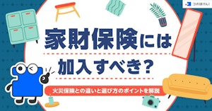 家財保険には加入すべき？火災保険との違いと選び方のポイントを解説