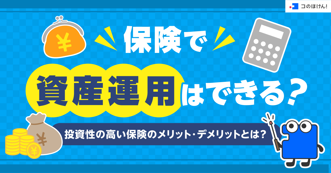 保険で資産運用はできる？投資性の高い保険のメリット・デメリットとは？