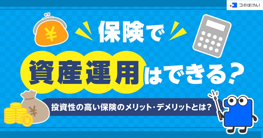 保険で資産運用はできる?投資性の高い保険のメリット・デメリットとは?