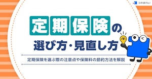 定期保険の選び方・見直し方や定期保険を選ぶ際の注意点や保険料の節約方法を解説