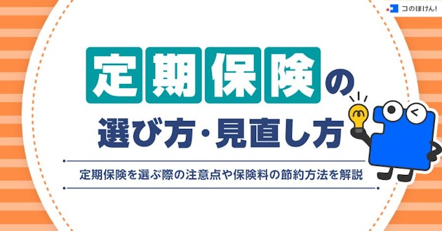 定期保険の選び方・見直し方や定期保険を選ぶ際の注意点や保険料の節約方法を解説