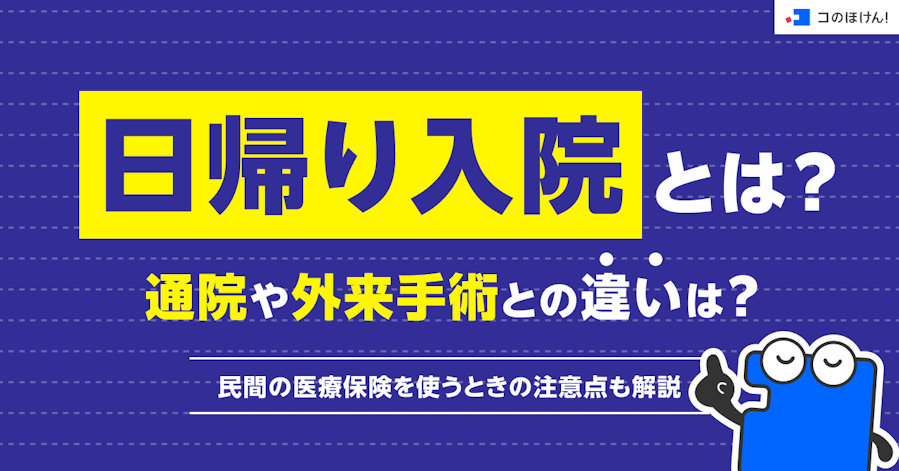 日帰り入院とは?通院や外来手術との違いは?民間の医療保険を使うときの注意点も解説