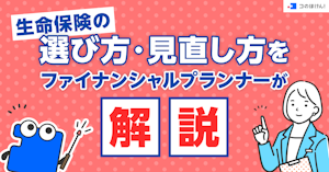 生命保険の選び方・見直し方をファイナンシャルプランナーが解説！