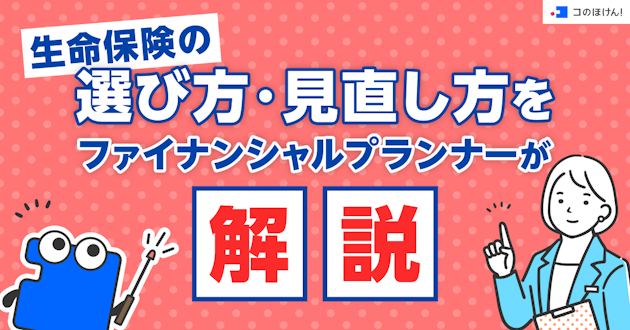 生命保険の選び方・見直し方をファイナンシャルプランナーが解説！