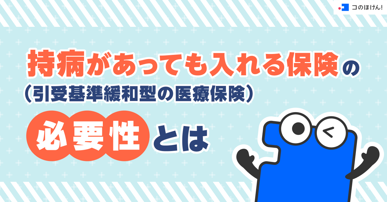 持病があっても入れる保険（引受基準緩和型の医療保険）の必要性とは