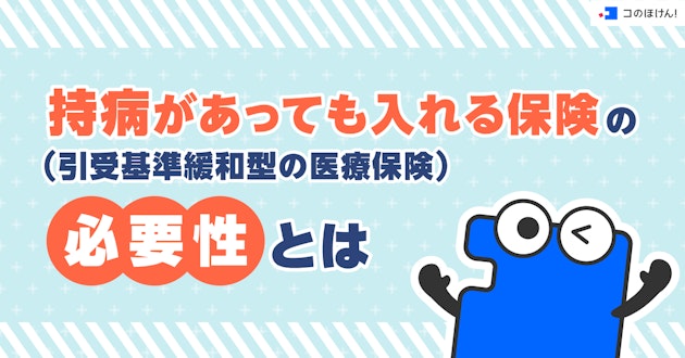 持病があっても入れる保険（引受基準緩和型の医療保険）の必要性とは