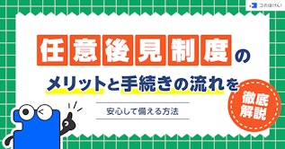 任意後見制度のメリットと手続きの流れを徹底解説｜安心して備える方法