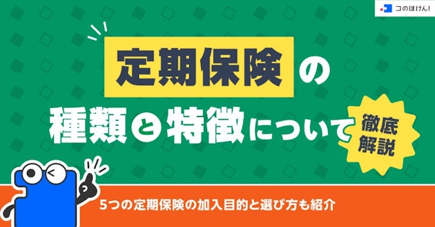 定期保険の種類と特徴について徹底解説！5つの定期保険の加入目的と選び方も紹介